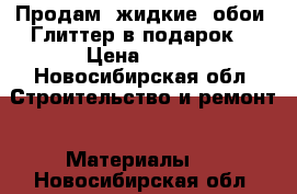 Продам “жидкие“ обои. Глиттер в подарок! › Цена ­ 400 - Новосибирская обл. Строительство и ремонт » Материалы   . Новосибирская обл.